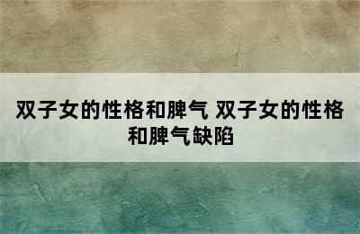 双子女的性格和脾气 双子女的性格和脾气缺陷